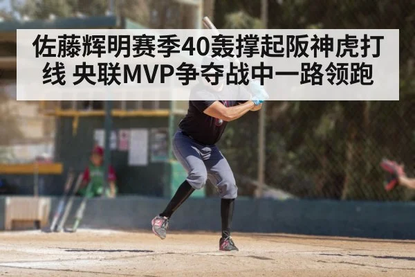 佐藤辉明赛季40轰撑起阪神虎打线 央联MVP争夺战中一路领跑