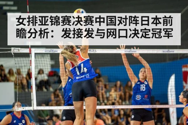 女排亚锦赛决赛中国对阵日本前瞻分析：发接发与网口决定冠军（kaiyun）