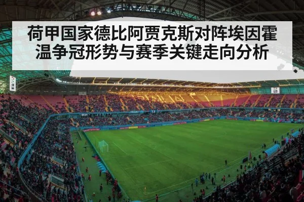 荷甲国家德比阿贾克斯对阵埃因霍温争冠形势与赛季关键走向分析（kaiyun）
