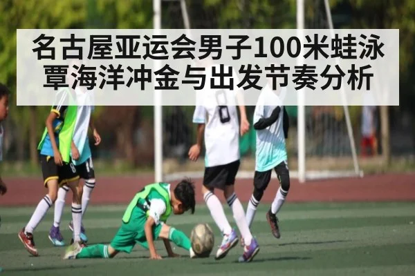 名古屋亚运会男子100米蛙泳覃海洋冲金与出发节奏分析（kaiyun）