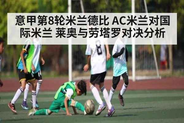 意甲第8轮米兰德比 AC米兰对国际米兰 莱奥与劳塔罗对决分析（kaiyun）
