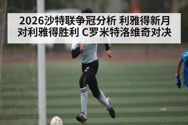 2026沙特联争冠分析 利雅得新月对利雅得胜利 C罗米特洛维奇对决（kaiyun）